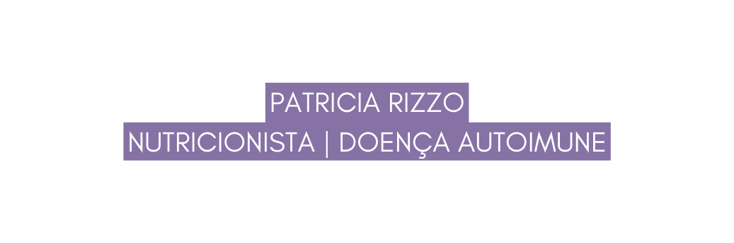 Patricia Rizzo Nutricionista Doença autoimune